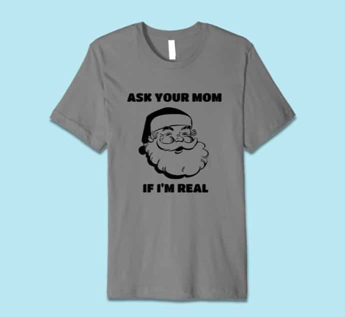 Funny Christmas T Shirts 2018: Ask Your Mom If I'm Real