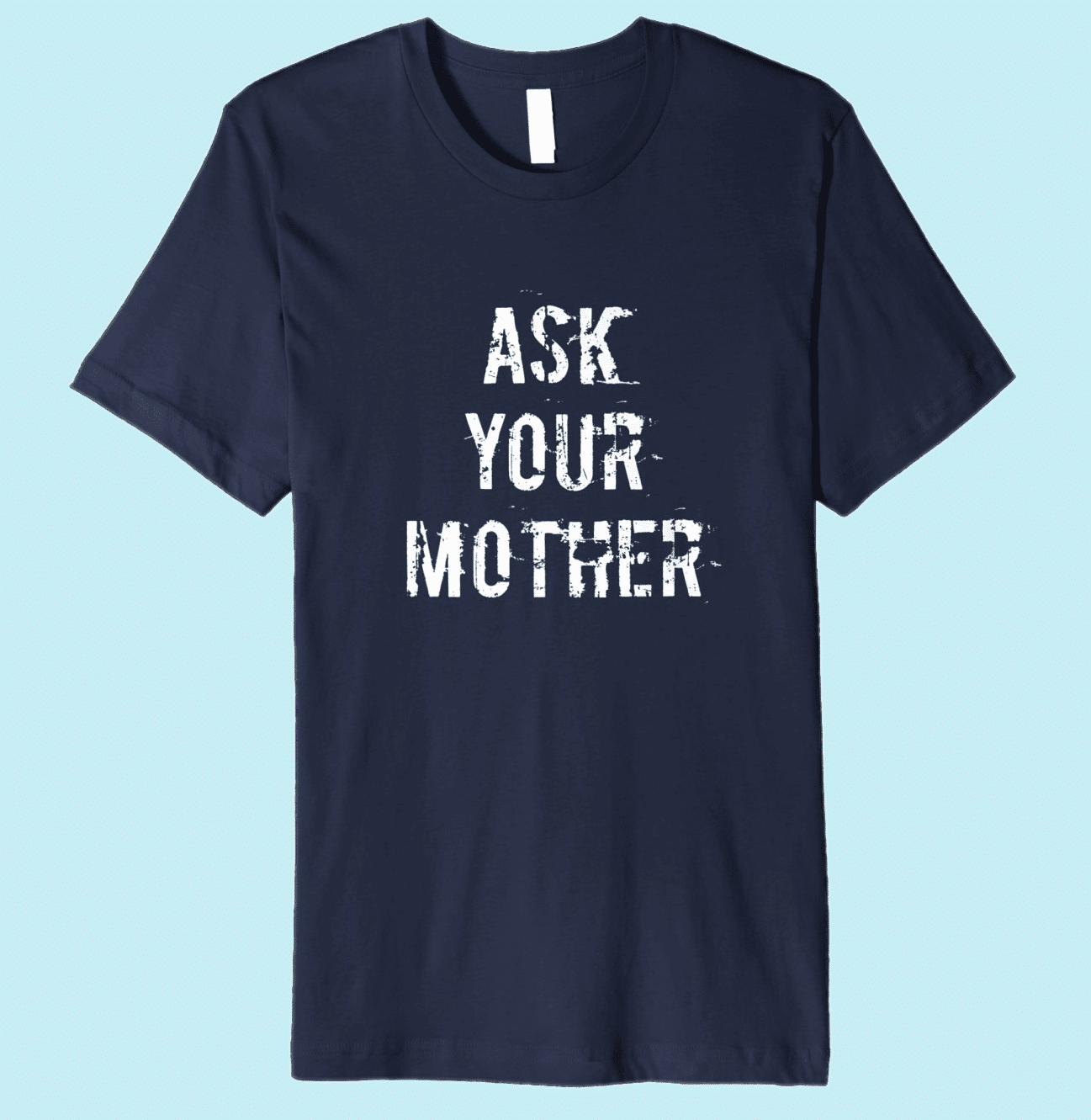 Ask Your Mother T-Shirt for Dads 2018 - 2022